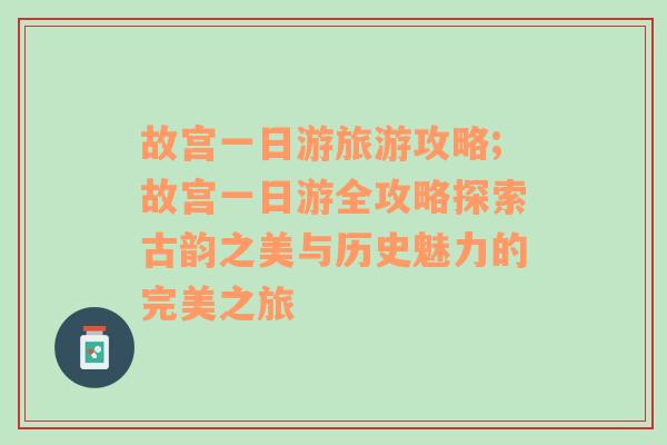 故宮一日游旅游攻略;故宮一日游全攻略探索古韻之美與歷史魅力的完美之旅