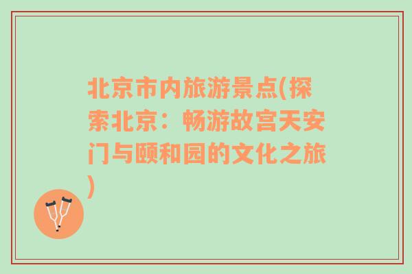 北京市內(nèi)旅游景點(diǎn)(探索北京：暢游故宮天安門與頤和園的文化之旅)