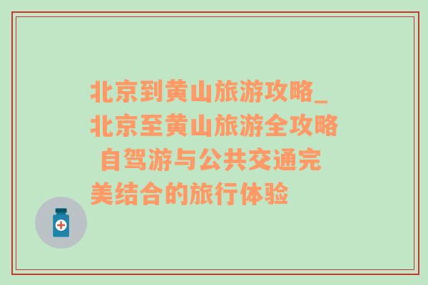 北京到黃山旅游攻略_北京至黃山旅游全攻略 自駕游與公共交通完美結(jié)合的旅行體驗
