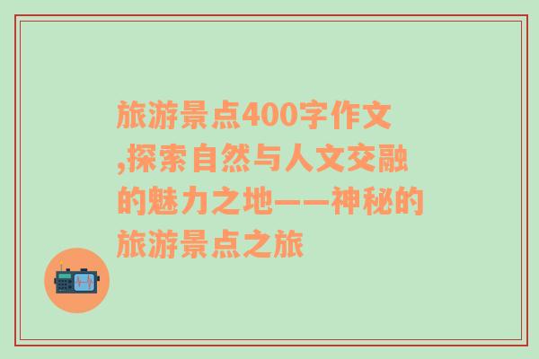 旅游景點400字作文,探索自然與人文交融的魅力之地——神秘的旅游景點之旅