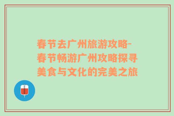 春節(jié)去廣州旅游攻略-春節(jié)暢游廣州攻略探尋美食與文化的完美之旅