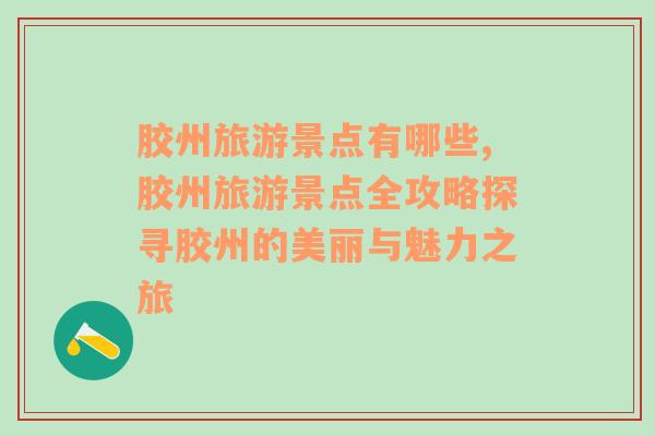 膠州旅游景點有哪些,膠州旅游景點全攻略探尋膠州的美麗與魅力之旅