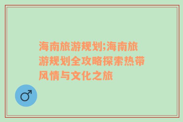海南旅游規(guī)劃;海南旅游規(guī)劃全攻略探索熱帶風(fēng)情與文化之旅