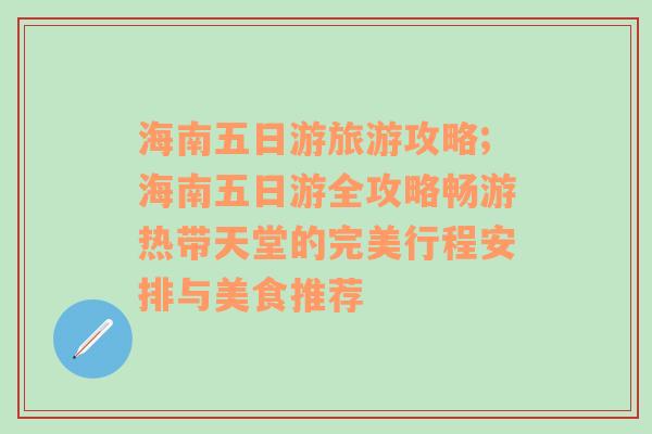 海南五日游旅游攻略;海南五日游全攻略暢游熱帶天堂的完美行程安排與美食推薦
