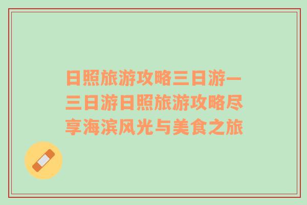 日照旅游攻略三日游—三日游日照旅游攻略盡享海濱風光與美食之旅