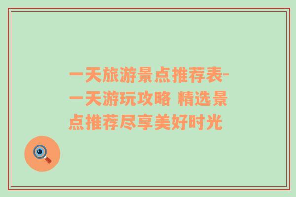 一天旅游景點推薦表-一天游玩攻略 精選景點推薦盡享美好時光