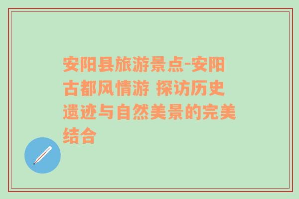 安陽縣旅游景點(diǎn)-安陽古都風(fēng)情游 探訪歷史遺跡與自然美景的完美結(jié)合
