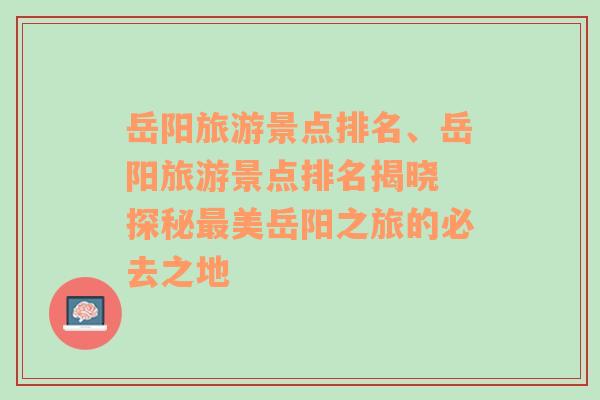 岳陽旅游景點排名、岳陽旅游景點排名揭曉 探秘最美岳陽之旅的必去之地