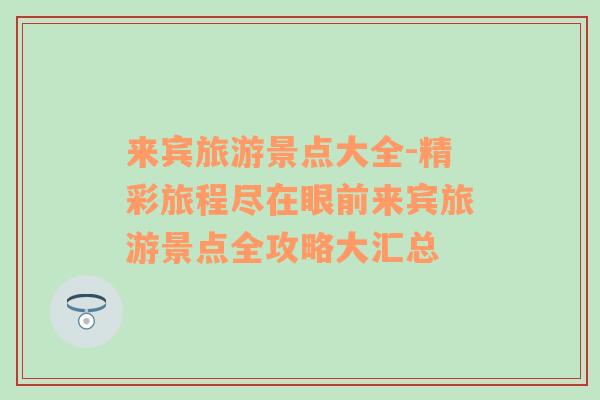 來賓旅游景點(diǎn)大全-精彩旅程盡在眼前來賓旅游景點(diǎn)全攻略大匯總