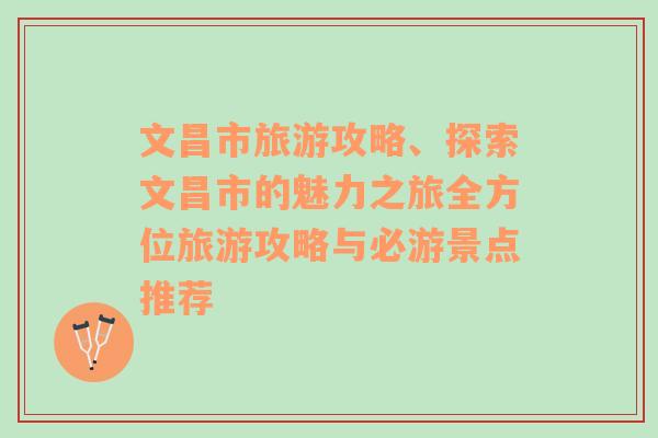 文昌市旅游攻略、探索文昌市的魅力之旅全方位旅游攻略與必游景點(diǎn)推薦
