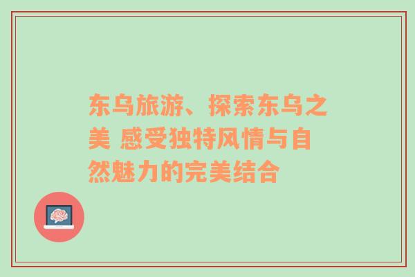 東烏旅游、探索東烏之美 感受獨特風(fēng)情與自然魅力的完美結(jié)合