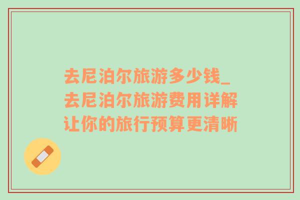 去尼泊爾旅游多少錢_去尼泊爾旅游費用詳解讓你的旅行預(yù)算更清晰