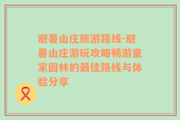 避暑山莊旅游路線-避暑山莊游玩攻略暢游皇家園林的最佳路線與體驗(yàn)分享