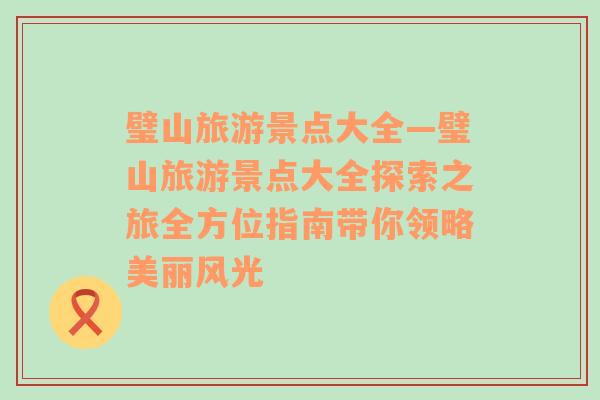璧山旅游景點大全—璧山旅游景點大全探索之旅全方位指南帶你領(lǐng)略美麗風光
