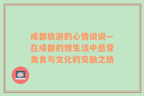 成都旅游的心情說說—在成都的慢生活中感受美食與文化的交融之旅