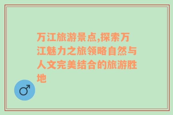 萬江旅游景點,探索萬江魅力之旅領略自然與人文完美結合的旅游勝地