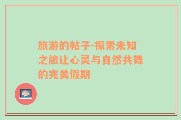 旅游的帖子-探索未知之旅讓心靈與自然共舞的完美假期