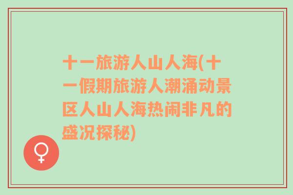 十一旅游人山人海(十一假期旅游人潮涌動(dòng)景區(qū)人山人海熱鬧非凡的盛況探秘)