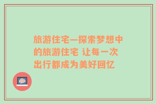旅游住宅—探索夢(mèng)想中的旅游住宅 讓每一次出行都成為美好回憶