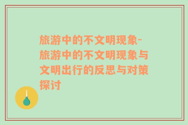 旅游中的不文明現(xiàn)象-旅游中的不文明現(xiàn)象與文明出行的反思與對策探討
