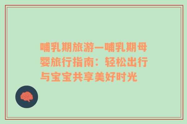 哺乳期旅游—哺乳期母嬰旅行指南：輕松出行與寶寶共享美好時(shí)光