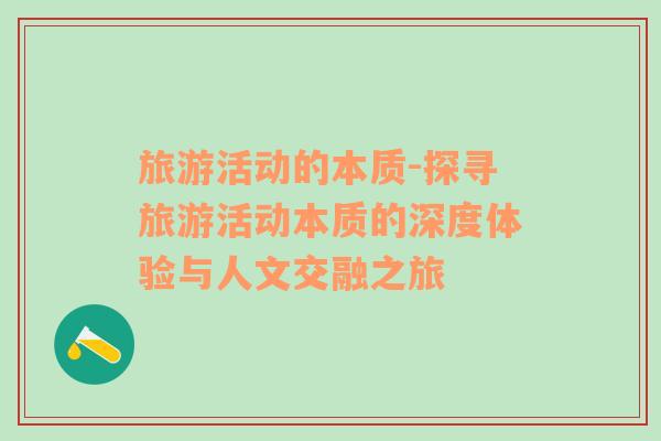 旅游活動(dòng)的本質(zhì)-探尋旅游活動(dòng)本質(zhì)的深度體驗(yàn)與人文交融之旅