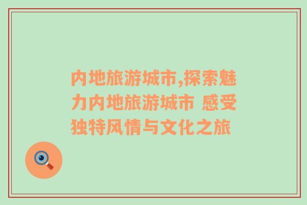 內(nèi)地旅游城市,探索魅力內(nèi)地旅游城市 感受獨特風情與文化之旅