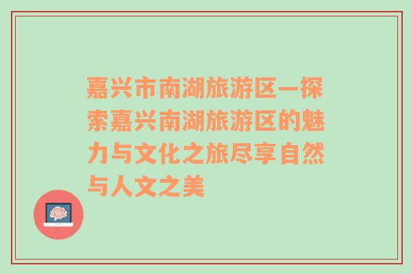 嘉興市南湖旅游區(qū)—探索嘉興南湖旅游區(qū)的魅力與文化之旅盡享自然與人文之美