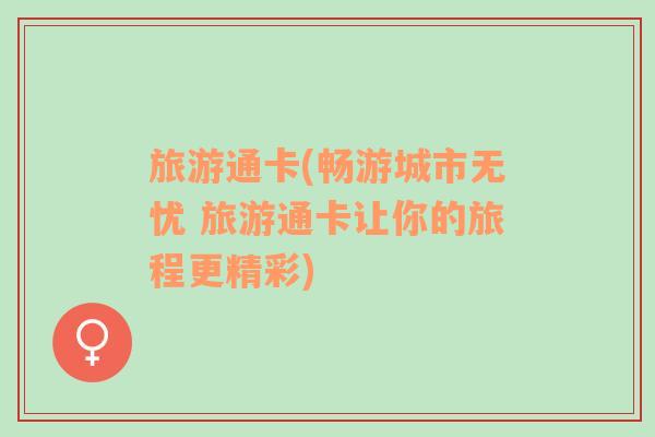 旅游通卡(暢游城市無(wú)憂 旅游通卡讓你的旅程更精彩)
