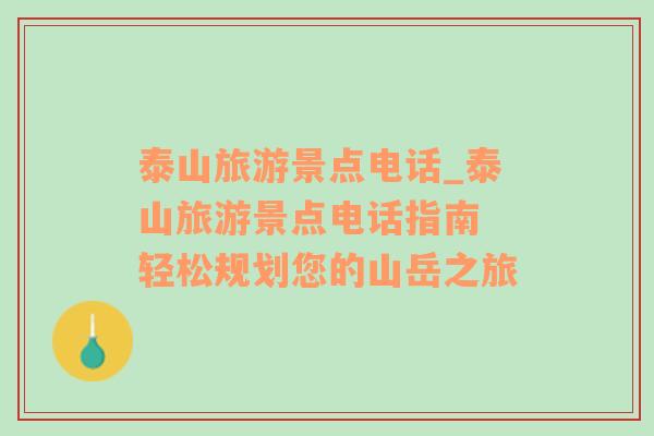 泰山旅游景點(diǎn)電話_泰山旅游景點(diǎn)電話指南 輕松規(guī)劃您的山岳之旅