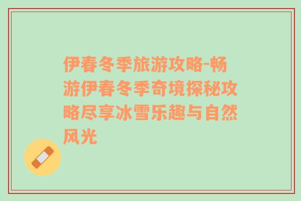 伊春冬季旅游攻略-暢游伊春冬季奇境探秘攻略盡享冰雪樂趣與自然風(fēng)光