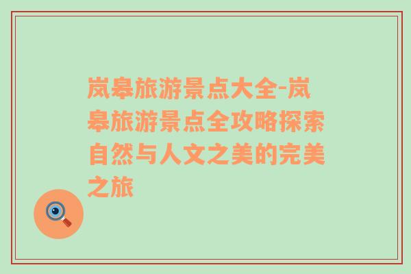 嵐皋旅游景點(diǎn)大全-嵐皋旅游景點(diǎn)全攻略探索自然與人文之美的完美之旅