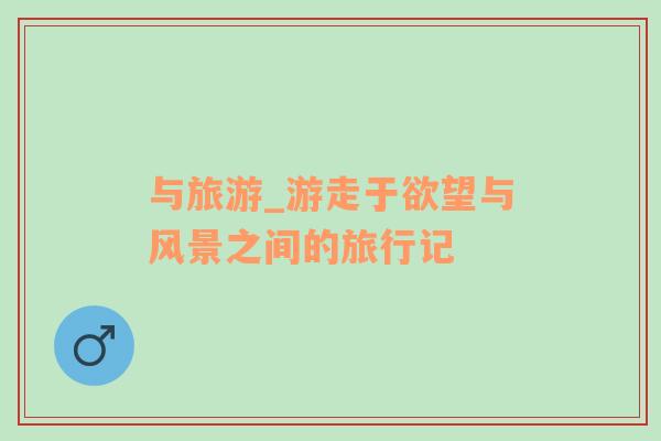與旅游_游走于欲望與風景之間的旅行記