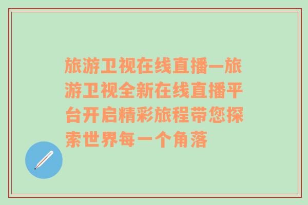 旅游衛(wèi)視在線直播—旅游衛(wèi)視全新在線直播平臺開啟精彩旅程帶您探索世界每一個角落