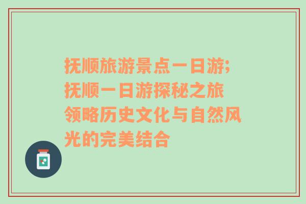 撫順旅游景點一日游;撫順一日游探秘之旅 領(lǐng)略歷史文化與自然風(fēng)光的完美結(jié)合