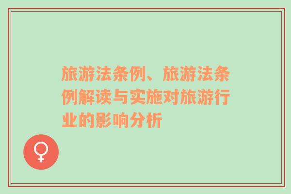 旅游法條例、旅游法條例解讀與實(shí)施對(duì)旅游行業(yè)的影響分析