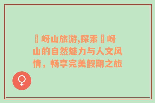 嵖岈山旅游,探索嵖岈山的自然魅力與人文風(fēng)情，暢享完美假期之旅