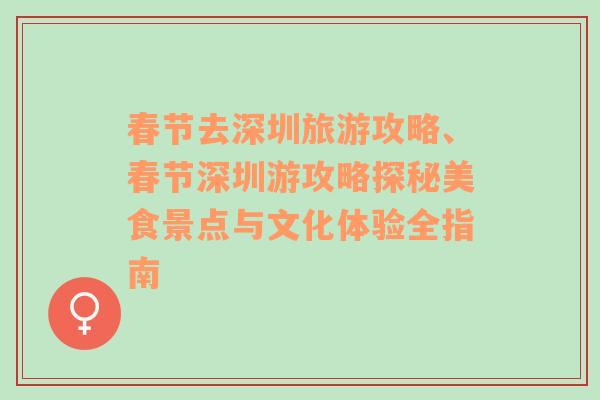 春節(jié)去深圳旅游攻略、春節(jié)深圳游攻略探秘美食景點(diǎn)與文化體驗(yàn)全指南