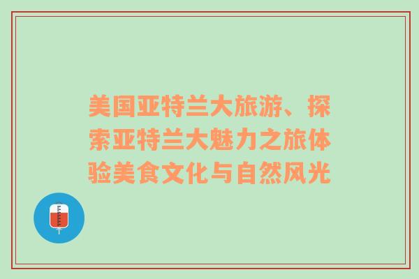 美國亞特蘭大旅游、探索亞特蘭大魅力之旅體驗(yàn)美食文化與自然風(fēng)光