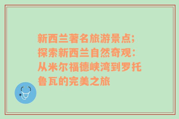 新西蘭著名旅游景點(diǎn);探索新西蘭自然奇觀：從米爾福德峽灣到羅托魯瓦的完美之旅