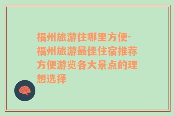 福州旅游住哪里方便-福州旅游最佳住宿推薦方便游覽各大景點(diǎn)的理想選擇