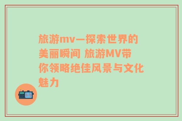 旅游mv—探索世界的美麗瞬間 旅游MV帶你領(lǐng)略絕佳風(fēng)景與文化魅力