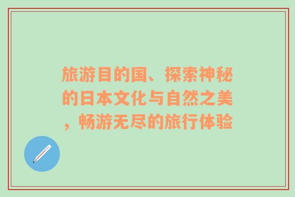 旅游目的國、探索神秘的日本文化與自然之美，暢游無盡的旅行體驗(yàn)