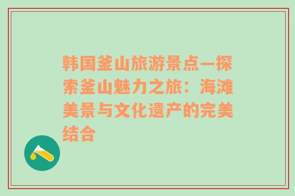 韓國(guó)釜山旅游景點(diǎn)—探索釜山魅力之旅：海灘美景與文化遺產(chǎn)的完美結(jié)合