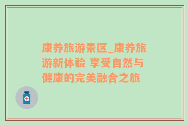 康養(yǎng)旅游景區(qū)_康養(yǎng)旅游新體驗(yàn) 享受自然與健康的完美融合之旅