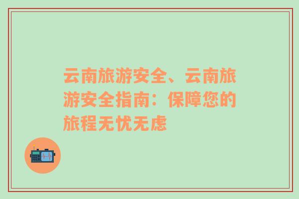 云南旅游安全、云南旅游安全指南：保障您的旅程無憂無慮