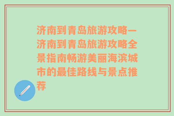 濟(jì)南到青島旅游攻略—濟(jì)南到青島旅游攻略全景指南暢游美麗海濱城市的最佳路線與景點(diǎn)推薦