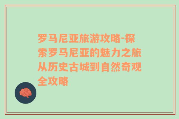 羅馬尼亞旅游攻略-探索羅馬尼亞的魅力之旅從歷史古城到自然奇觀全攻略