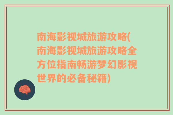 南海影視城旅游攻略(南海影視城旅游攻略全方位指南暢游夢(mèng)幻影視世界的必備秘籍)