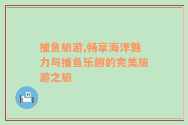 捕魚(yú)旅游,暢享海洋魅力與捕魚(yú)樂(lè)趣的完美旅游之旅